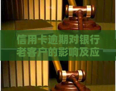 信用卡逾期对银行老客户的影响及应对策略：一文详解