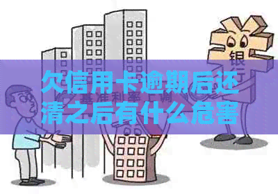 欠信用卡逾期后还清之后有什么危害：详细解答与预防措