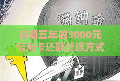 逾期五年的3000元信用卡还款处理方式