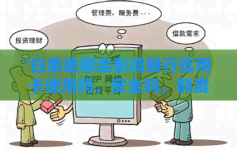 '白条逾期会影响银行信用卡使用吗，安全吗，额度及贷款受影响？'