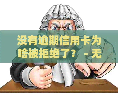 没有逾期信用卡为啥被拒绝了？ - 无逾期申请信用卡失败原因解析