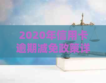 2020年信用卡逾期减免政策详解：如何享受减免、影响及应对方案全面解析