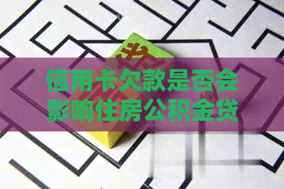 信用卡欠款是否会影响住房公积金贷款及还款？解答完整指南