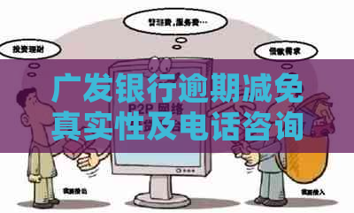 广发银行逾期减免真实性及电话咨询：合条件是否可减免利息与违约金？