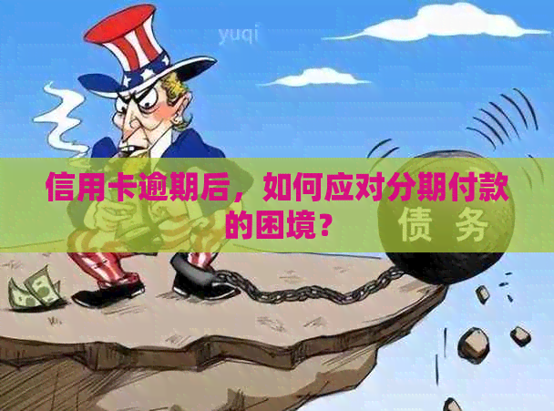 信用卡逾期后，如何应对分期付款的困境？