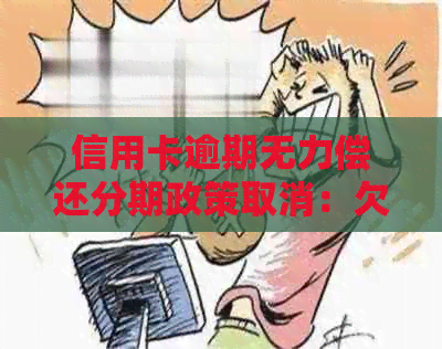 信用卡逾期无力偿还分期政策取消：欠款处理及期还款建议