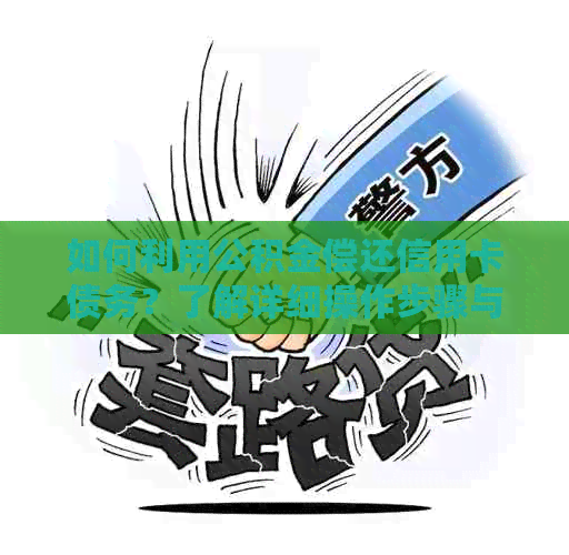 如何利用公积金偿还信用卡债务？了解详细操作步骤与注意事项