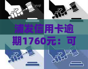 浦发信用卡逾期1760元：可能的后果与应对策略，是否会起诉？