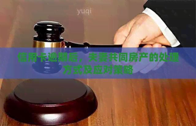 信用卡逾期后，夫妻共同房产的处理方式及应对策略