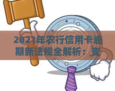 2021年农行信用卡逾期新法规全解析：变化、影响与应对策略