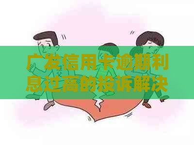 广发信用卡逾期利息过高的投诉解决全攻略，包括投诉方式、影响及应对策略