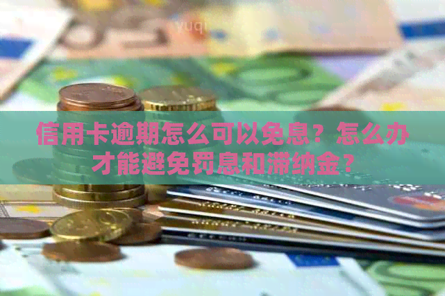 信用卡逾期怎么可以免息？怎么办才能避免罚息和滞纳金？