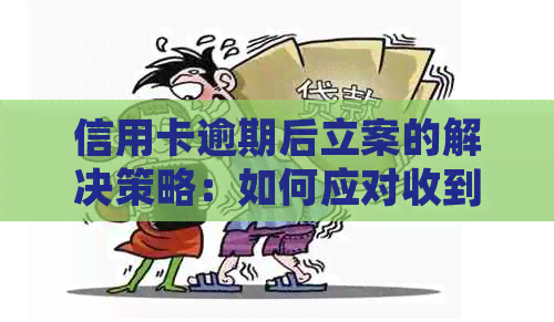 信用卡逾期后立案的解决策略：如何应对收到的通知与处理方式