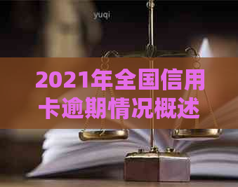 2021年全国信用卡逾期情况概述：总金额、趋势分析及应对策略