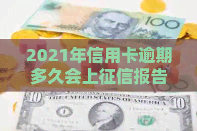 2021年信用卡逾期多久会上报告：新规定与起诉时间解析