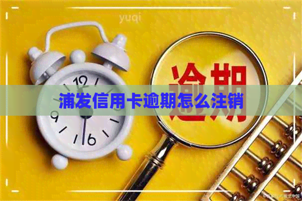 浦发信用卡逾期怎么注销