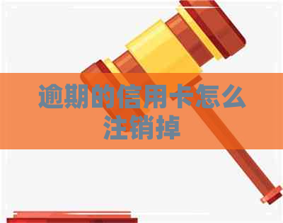 逾期的信用卡怎么注销掉