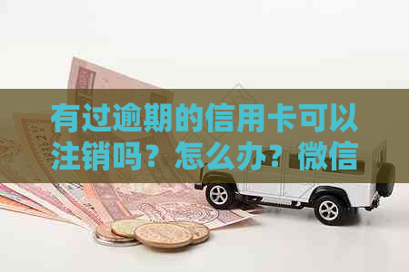 有过逾期的信用卡可以注销吗？怎么办？微信上怎么操作？