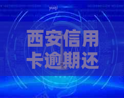 西安信用卡逾期还款问题全解析：逾期时间、罚息规定以及如何解决逾期困扰