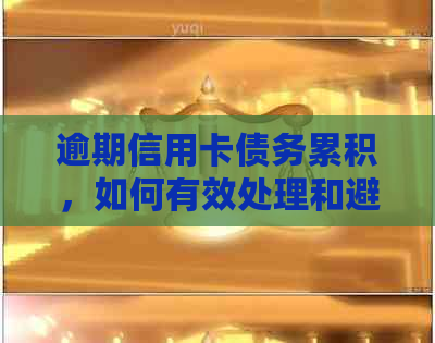 逾期信用卡债务累积，如何有效处理和避免进一步损失？