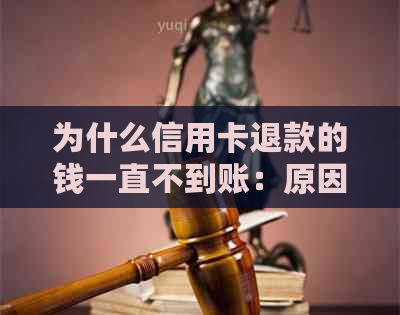 为什么信用卡退款的钱一直不到账：原因解析及解决办法