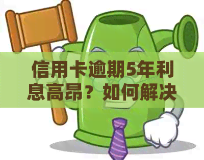 信用卡逾期5年利息高昂？如何解决逾期付款问题并降低利息负担？