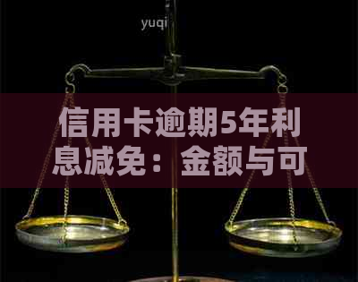 信用卡逾期5年利息减免：金额与可能性