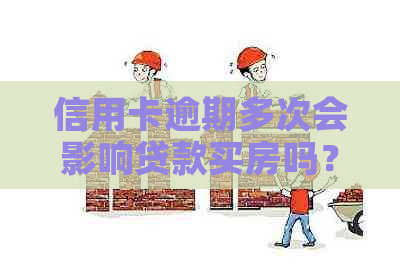 信用卡逾期多次会影响贷款买房吗？