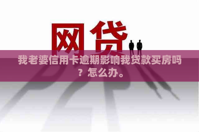 我老婆信用卡逾期影响我贷款买房吗？怎么办。