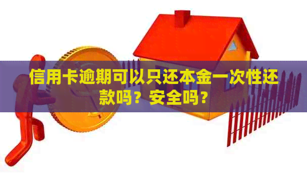 信用卡逾期可以只还本金一次性还款吗？安全吗？