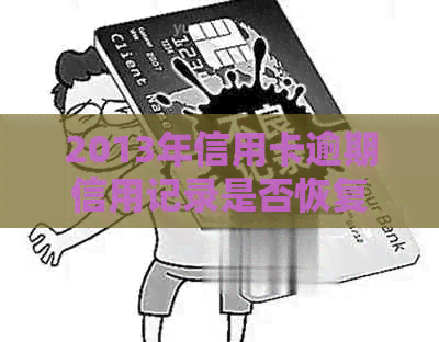 2013年信用卡逾期信用记录是否恢复：政策、情况及相关解答