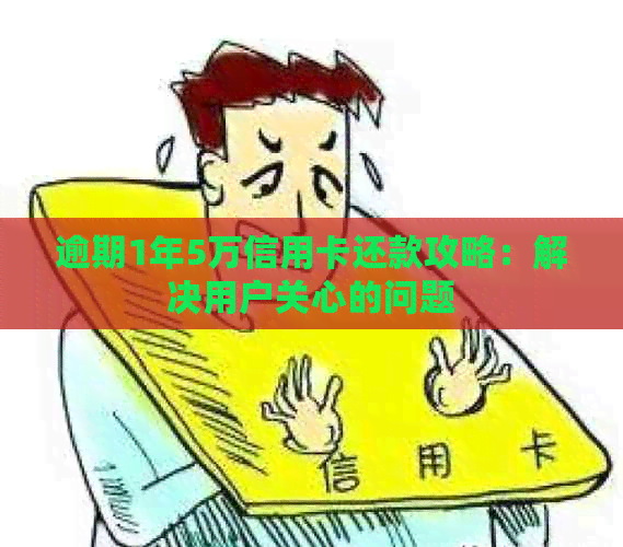 逾期1年5万信用卡还款攻略：解决用户关心的问题