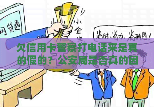 欠信用卡警察打电话来是真的假的？公安局是否真的因欠信用卡而打电话过来？