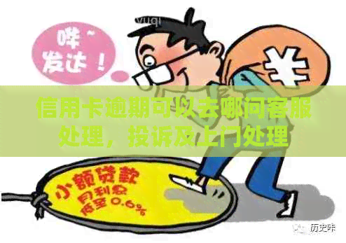 信用卡逾期可以去哪问客服处理，投诉及上门处理