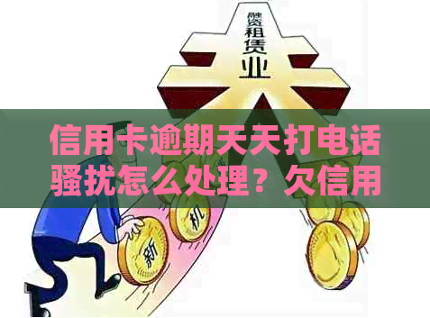 信用卡逾期天天打电话怎么处理？欠信用卡钱天天打电话怎么办？