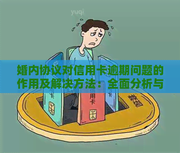 婚内协议对信用卡逾期问题的作用及解决方法：全面分析与建议