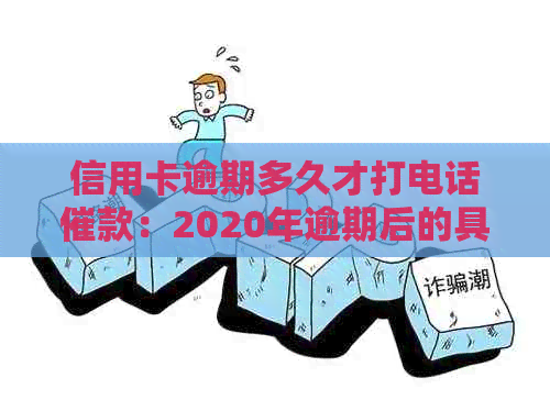 信用卡逾期多久才打电话催款：2020年逾期后的具体处理方式及后果解析