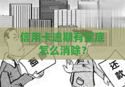 信用卡逾期有案底怎么消除？