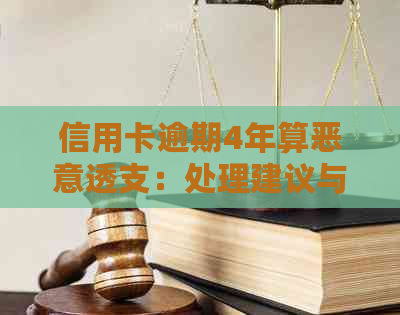 信用卡逾期4年算恶意透支：处理建议与解决方法