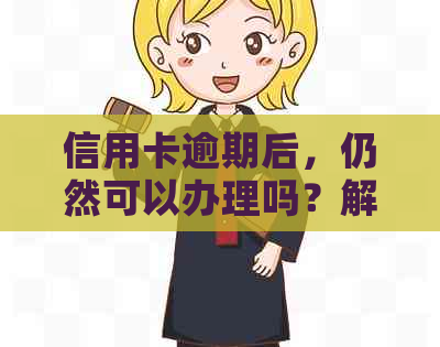 信用卡逾期后，仍然可以办理吗？解决方法与建议