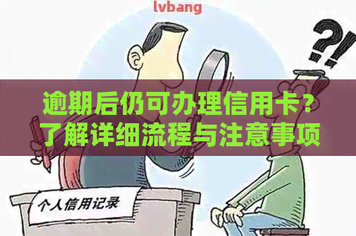 逾期后仍可办理信用卡？了解详细流程与注意事项，避免逾期影响信用