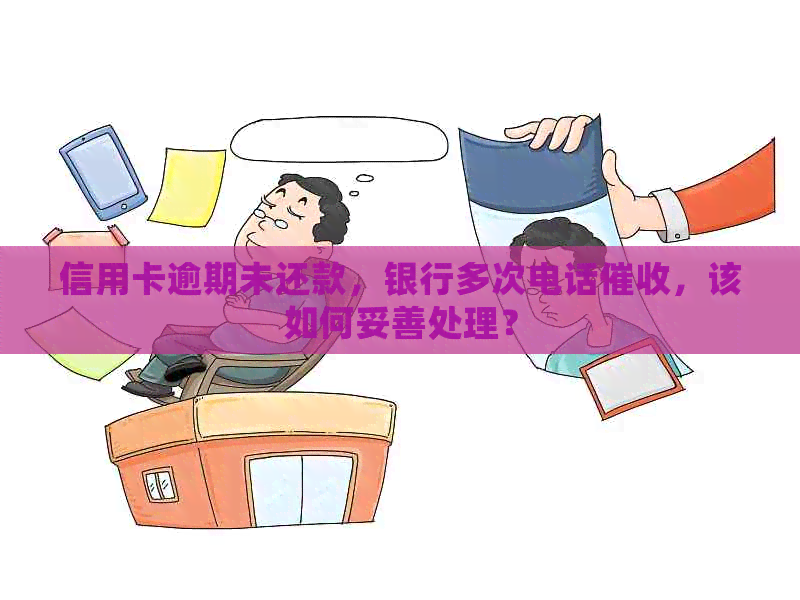 信用卡逾期未还款，银行多次电话，该如何妥善处理？