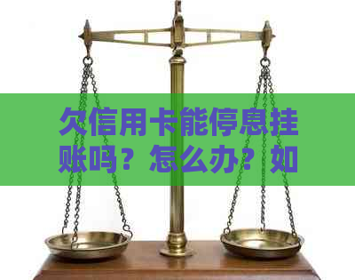 欠信用卡能停息挂账吗？怎么办？如何操作？