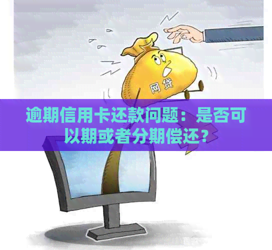 逾期信用卡还款问题：是否可以期或者分期偿还？