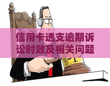 信用卡透支逾期诉讼时效及相关问题的全面解答与指导