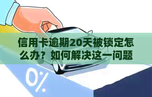 信用卡逾期20天被锁定怎么办？如何解决这一问题并恢复信用？