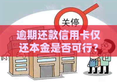 逾期还款信用卡仅还本金是否可行？如何更全面地处理逾期信用卡还款问题？