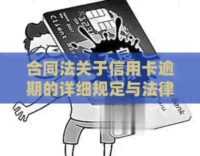 合同法关于信用卡逾期的详细规定与法律责任--民法典对此有何要求？