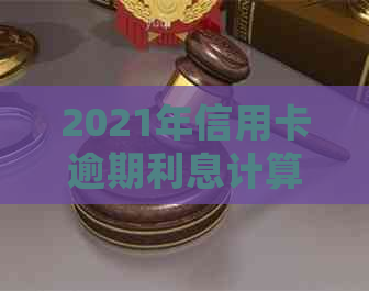 2021年信用卡逾期利息计算方法与影响解析：详细指南