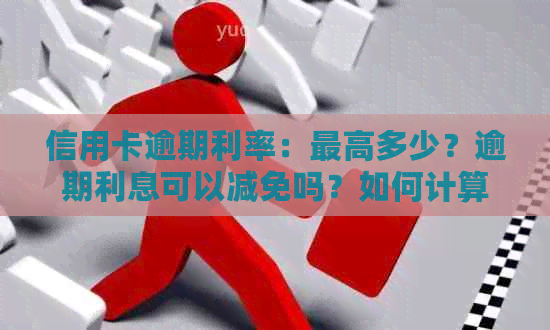 信用卡逾期利率：更高多少？逾期利息可以减免吗？如何计算？